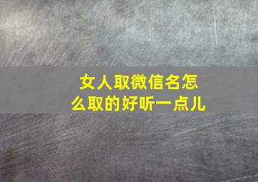 女人取微信名怎么取的好听一点儿