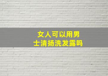 女人可以用男士清扬洗发露吗