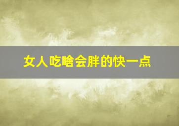 女人吃啥会胖的快一点