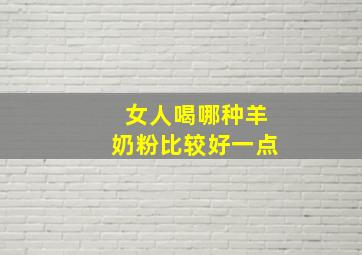 女人喝哪种羊奶粉比较好一点