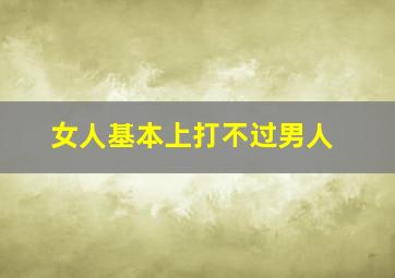 女人基本上打不过男人