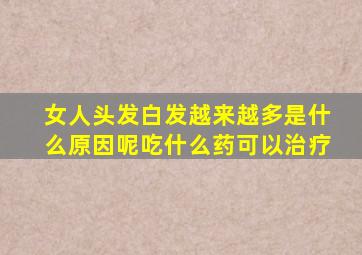 女人头发白发越来越多是什么原因呢吃什么药可以治疗