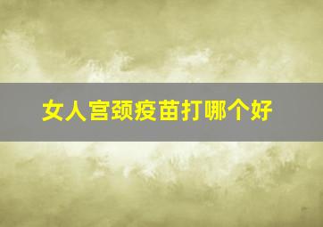 女人宫颈疫苗打哪个好