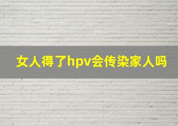 女人得了hpv会传染家人吗