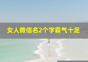 女人微信名2个字霸气十足