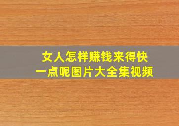 女人怎样赚钱来得快一点呢图片大全集视频