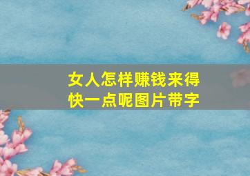 女人怎样赚钱来得快一点呢图片带字