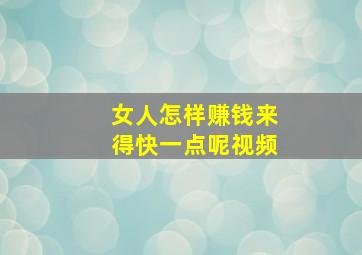 女人怎样赚钱来得快一点呢视频