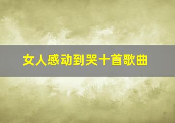 女人感动到哭十首歌曲