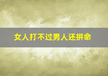 女人打不过男人还拼命