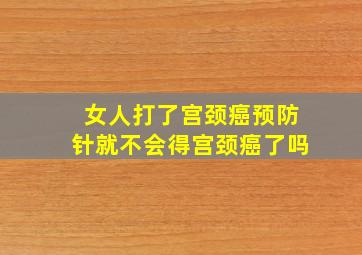 女人打了宫颈癌预防针就不会得宫颈癌了吗