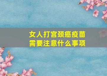 女人打宫颈癌疫苗需要注意什么事项