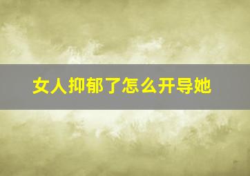 女人抑郁了怎么开导她