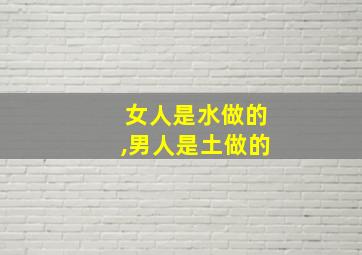 女人是水做的,男人是土做的