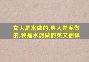 女人是水做的,男人是泥做的,我是水泥做的英文翻译