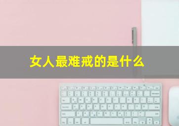 女人最难戒的是什么