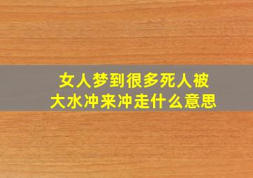 女人梦到很多死人被大水冲来冲走什么意思