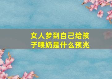 女人梦到自己给孩子喂奶是什么预兆