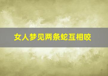 女人梦见两条蛇互相咬