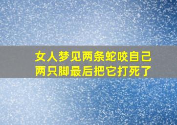 女人梦见两条蛇咬自己两只脚最后把它打死了