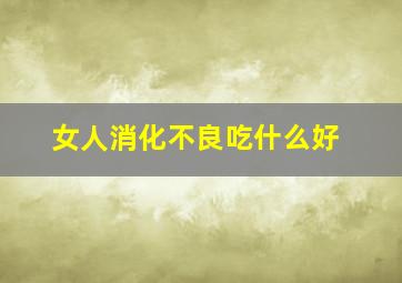 女人消化不良吃什么好