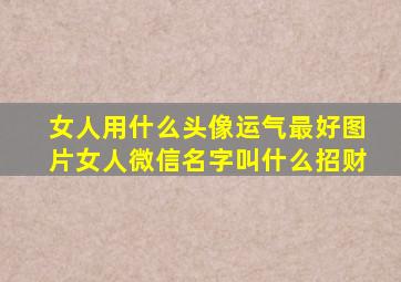 女人用什么头像运气最好图片女人微信名字叫什么招财