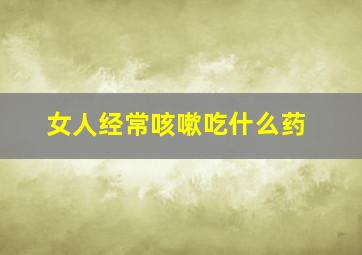 女人经常咳嗽吃什么药