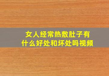 女人经常热敷肚子有什么好处和坏处吗视频