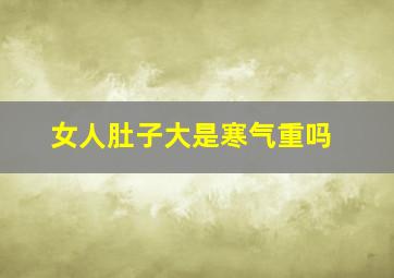 女人肚子大是寒气重吗