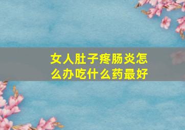 女人肚子疼肠炎怎么办吃什么药最好