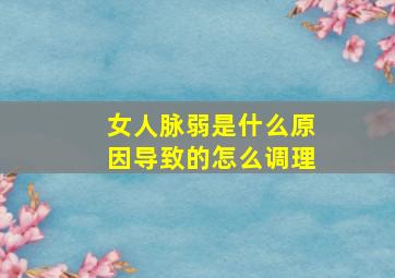 女人脉弱是什么原因导致的怎么调理