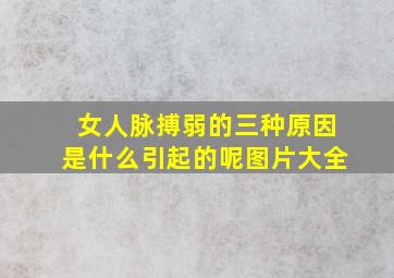 女人脉搏弱的三种原因是什么引起的呢图片大全