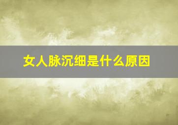 女人脉沉细是什么原因