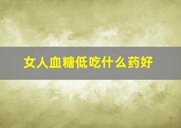 女人血糖低吃什么药好