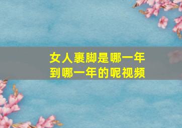 女人裹脚是哪一年到哪一年的呢视频