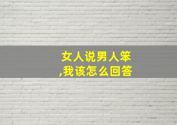 女人说男人笨,我该怎么回答