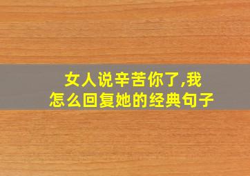 女人说辛苦你了,我怎么回复她的经典句子