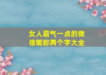 女人霸气一点的微信昵称两个字大全