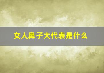 女人鼻子大代表是什么