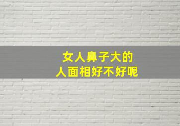 女人鼻子大的人面相好不好呢