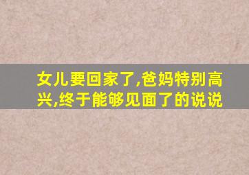 女儿要回家了,爸妈特别高兴,终于能够见面了的说说