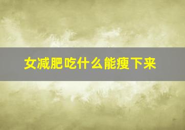 女减肥吃什么能瘦下来