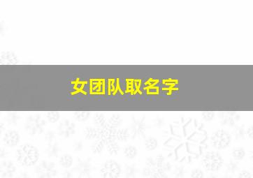 女团队取名字