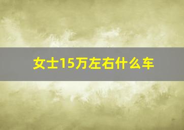 女士15万左右什么车