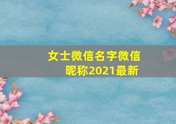 女士微信名字微信昵称2021最新