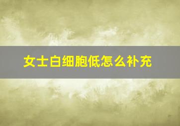 女士白细胞低怎么补充