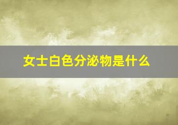 女士白色分泌物是什么