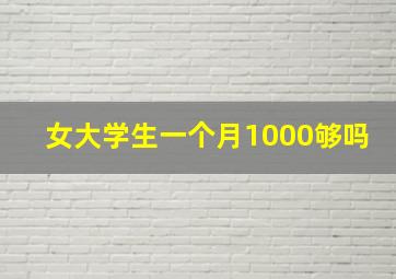 女大学生一个月1000够吗