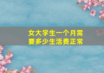 女大学生一个月需要多少生活费正常