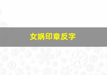 女娲印章反字